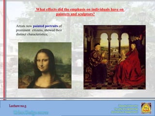 Zaqaziq University
Faculty of Engineering
Architecture Department
What effects did the emphasis on individuals have on
painters and sculptors?
Artists now painted portraits of
prominent citizens, showed their
distinct characteristics;
 
