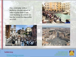 Zaqaziq University
Faculty of Engineering
Architecture Department
One could plan with a
perfectly circular square or
other regular form if one
were building on a level site
but that would be impossible
on a hill.
 