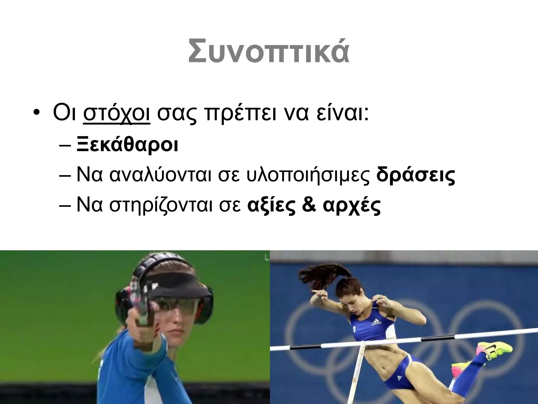 Συνοπτικά
• Οι στόχοι σας πρέπει να είναι:
– Ξεκάθαροι
– Να αναλύονται σε υλοποιήσιμες δράσεις
– Να στηρίζονται σε αξίες & αρχές
 