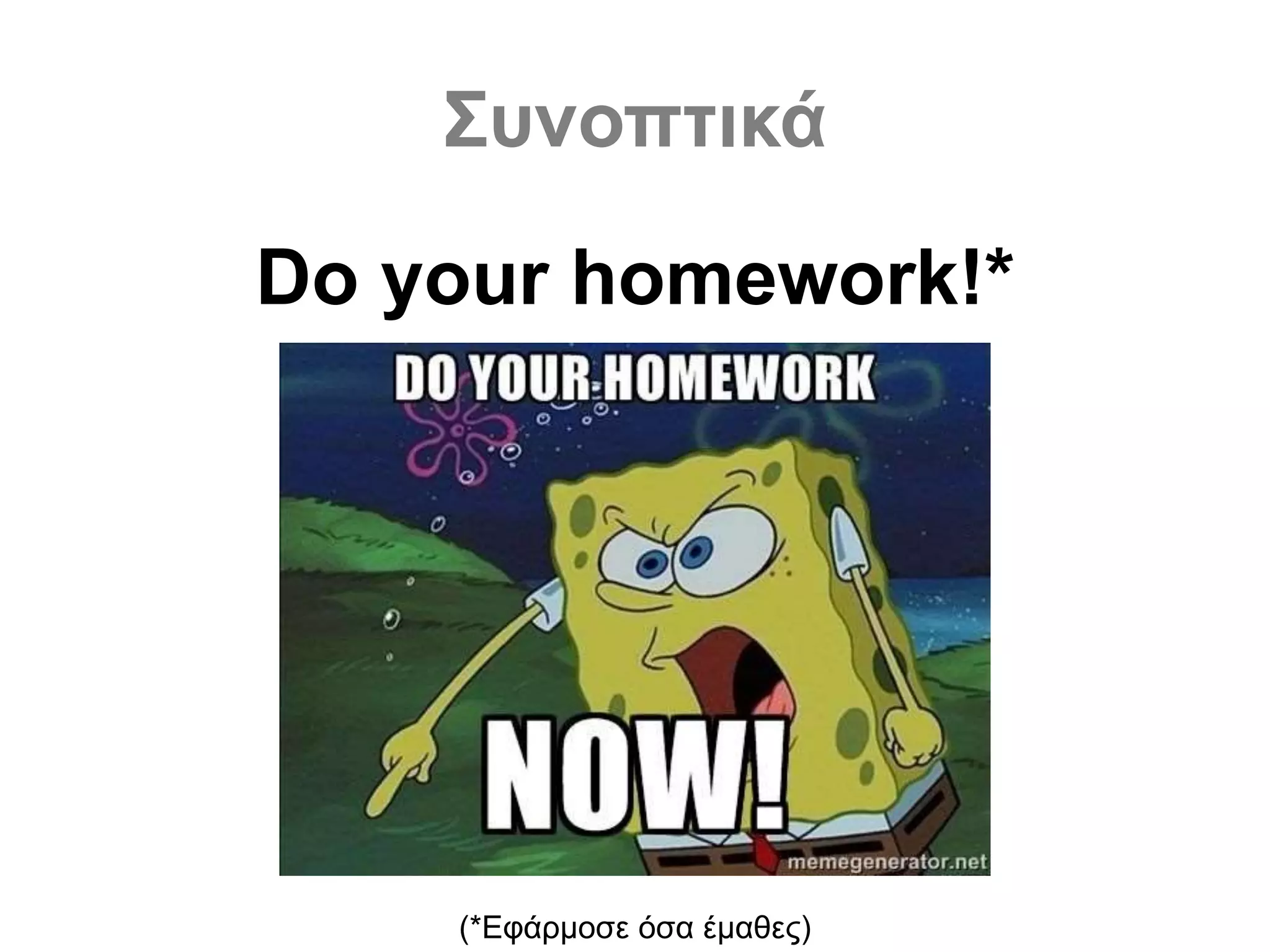 Συνοπτικά
Do your homework!*
(*Εφάρμοσε όσα έμαθες)
 