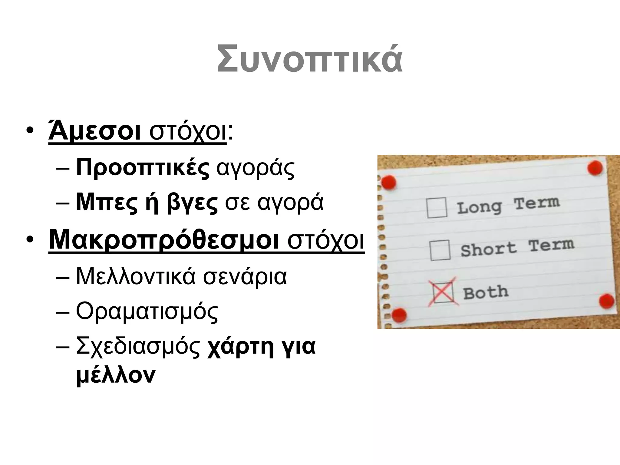 Συνοπτικά
• Άμεσοι στόχοι:
– Προοπτικές αγοράς
– Μπες ή βγες σε αγορά
• Μακροπρόθεσμοι στόχοι
– Μελλοντικά σενάρια
– Οραματισμός
– Σχεδιασμός χάρτη για
μέλλον
 