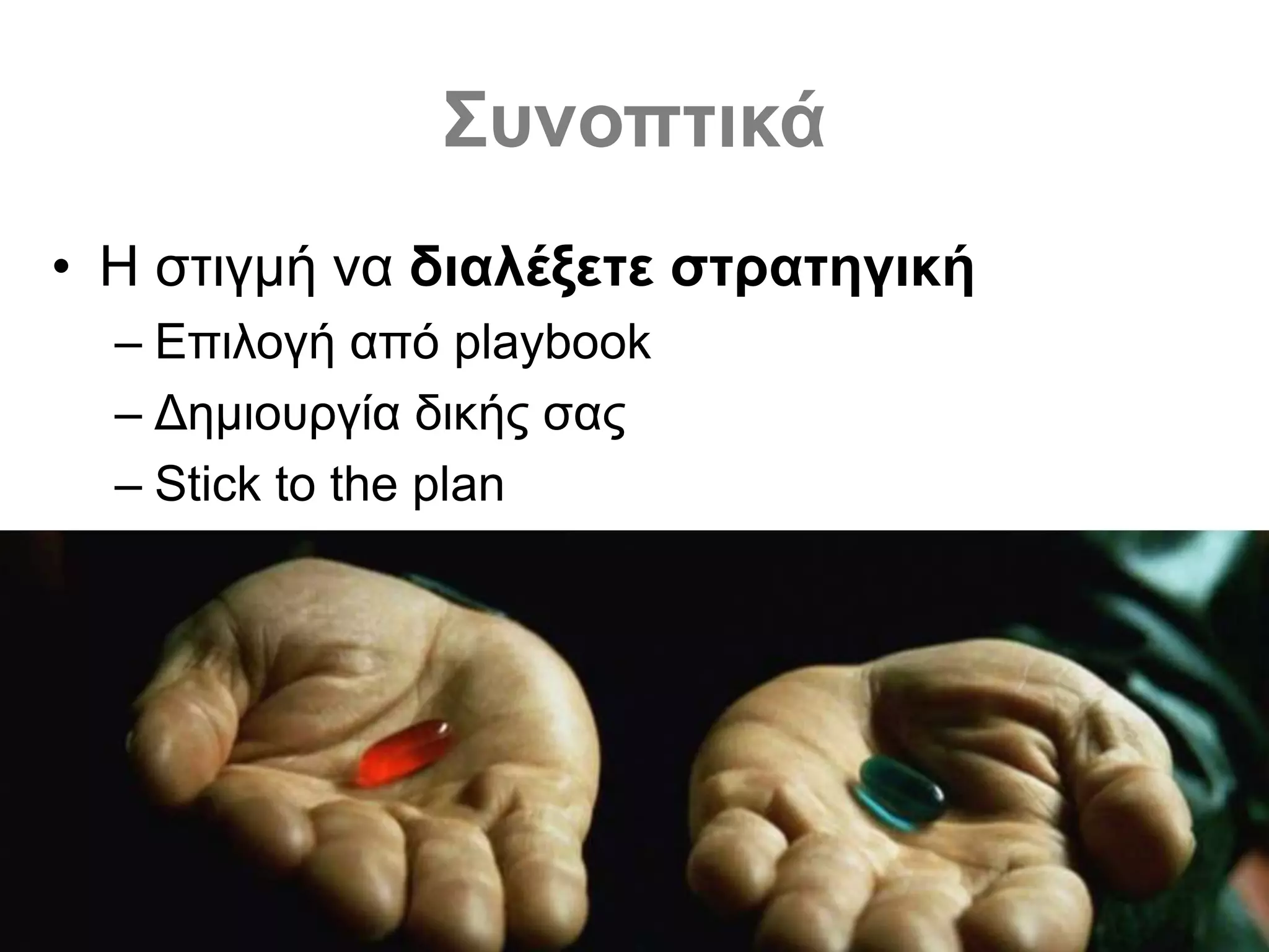 Συνοπτικά
• Η στιγμή να διαλέξετε στρατηγική
– Επιλογή από playbook
– Δημιουργία δικής σας
– Stick to the plan
 