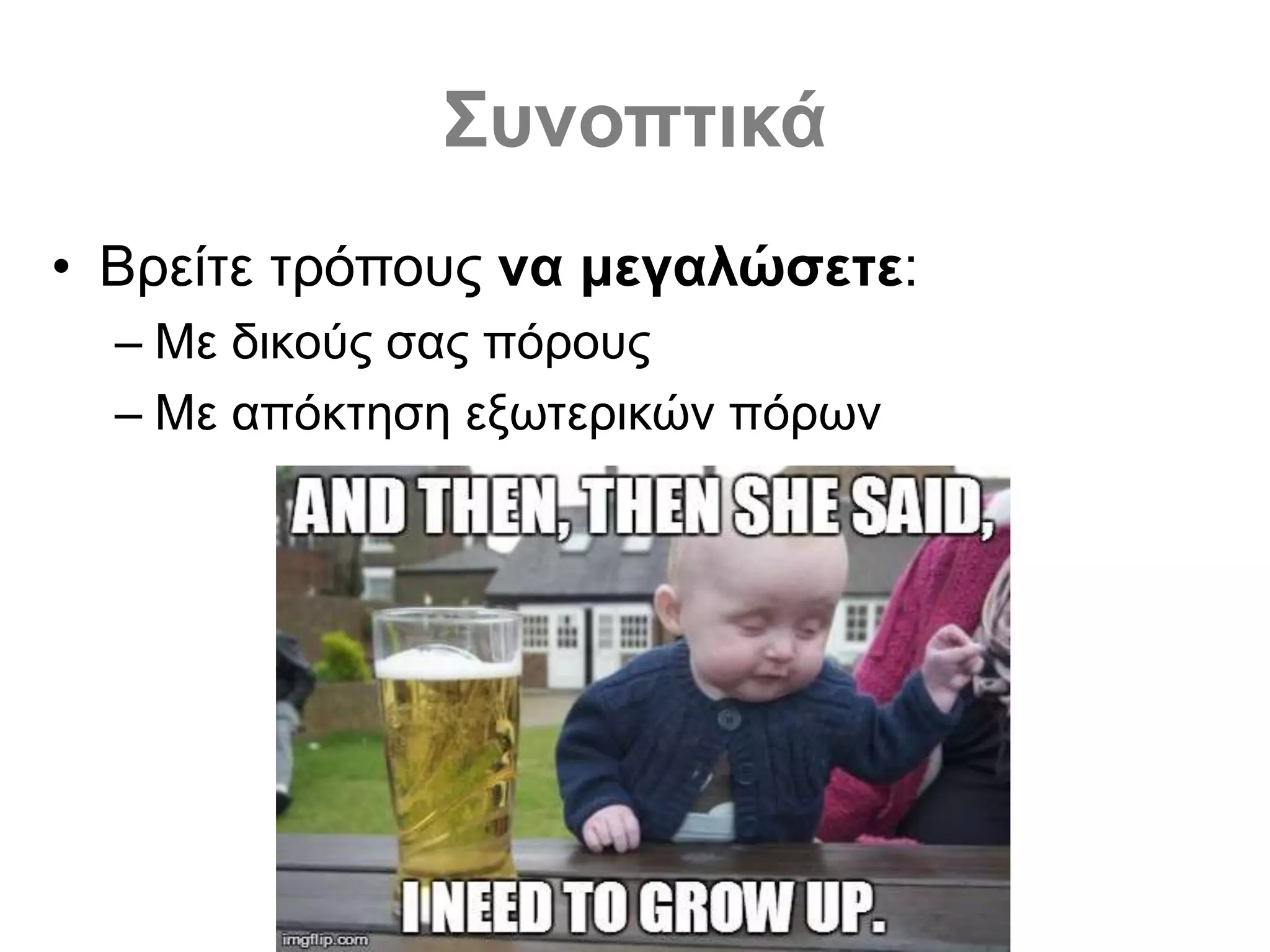 Συνοπτικά
• Βρείτε τρόπους να μεγαλώσετε:
– Με δικούς σας πόρους
– Με απόκτηση εξωτερικών πόρων
 