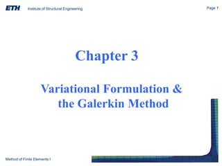 Institute of Structural Engineering Page 1
Method of Finite Elements I
Chapter 3
Variational Formulation &
the Galerkin Method
 