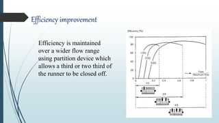 Efficiency improvement
Efficiency is maintained
over a wider flow range
using partition device which
allows a third or two third of
the runner to be closed off.
 