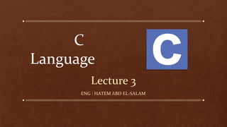 Lecture 3
C
Language
ENG : HATEM ABD EL-SALAM
 