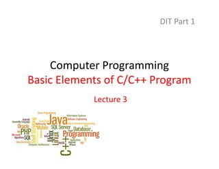 Computer Programming
Basic Elements of C/C++ Program
DIT Part 1
Lecture 3
 