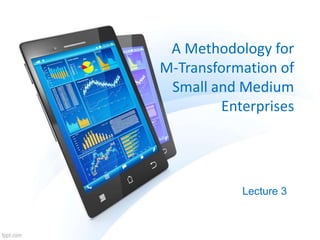 A Methodology for
M-Transformation of
Small and Medium
Enterprises
Lecture 3
 