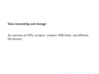 Data harvesting and storage
An overview of APIs, scrapers, crawlers, RSS-feeds, and diﬀerent
ﬁle formats
 