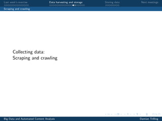 Last week’s exercise Data harvesting and storage Storing data Next meetings
Scraping and crawling
Collecting data:
Scraping and crawling
Big Data and Automated Content Analysis Damian Trilling
 