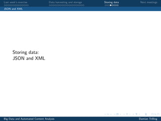 Last week’s exercise Data harvesting and storage Storing data Next meetings
JSON and XML
Storing data:
JSON and XML
Big Data and Automated Content Analysis Damian Trilling
 