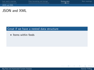 Last week’s exercise Data harvesting and storage Storing data Next meetings
JSON and XML
JSON and XML
Great if we have a nested data structure
• Items within feeds
Big Data and Automated Content Analysis Damian Trilling
 