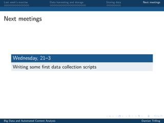 Last week’s exercise Data harvesting and storage Storing data Next meetings
Next meetings
Wednesday, 21–3
Writing some ﬁrst data collection scripts
Big Data and Automated Content Analysis Damian Trilling
 