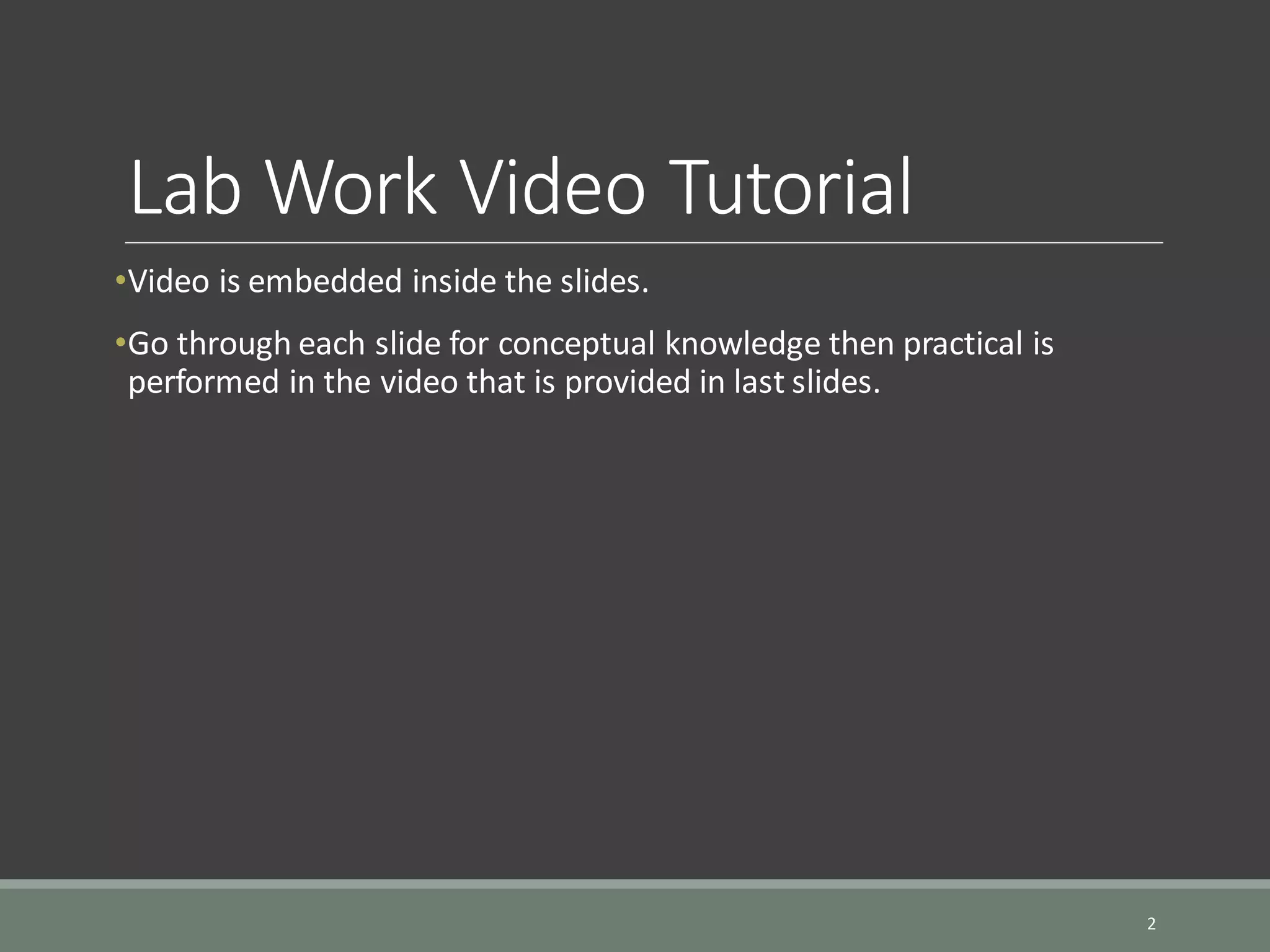Lab Work Video Tutorial •Video is embedded inside the slides. •Go through each slide for conceptual knowledge then practical is performed in the video that is provided in last slides. 2 