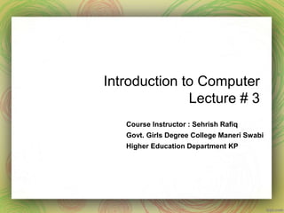 Introduction to Computer
Lecture # 3
Course Instructor : Sehrish Rafiq
Govt. Girls Degree College Maneri Swabi
Higher Education Department KP
 