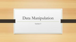 Data Manipulation
Lecture 3
 