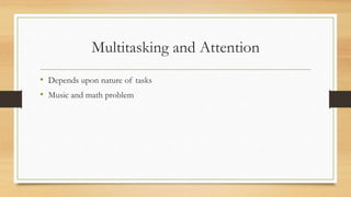 Multitasking and Attention
• Depends upon nature of tasks
• Music and math problem
 