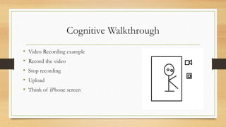 Cognitive Walkthrough
• Video Recording example
• Record the video
• Stop recording
• Upload
• Think of iPhone screen
 