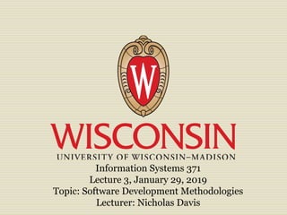 Information Systems 371
Lecture 3, January 29, 2019
Topic: Software Development Methodologies
Lecturer: Nicholas Davis
 