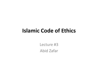 Islamic Code of Ethics
Lecture #3
Abid Zafar
 