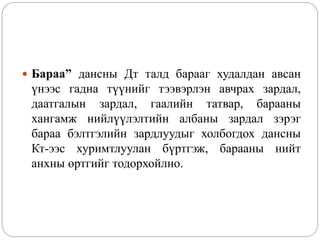  Бараа” дансны Дт талд барааг худалдан авсан
үнээс гадна түүнийг тээвэрлэн авчрах зардал,
даатгалын зардал, гаалийн татвар, барааны
хангамж нийлүүлэлтийн албаны зардал зэрэг
бараа бэлтгэлийн зардлуудыг холбогдох дансны
Кт-ээс хуримтлуулан бүртгэж, барааны нийт
анхны өртгийг тодорхойлно.
 