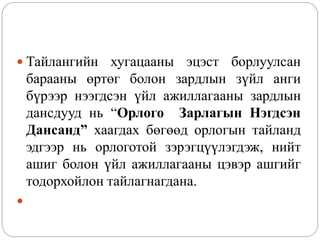  Тайлангийн хугацааны эцэст борлуулсан
барааны өртөг болон зардлын зүйл анги
бүрээр нээгдсэн үйл ажиллагааны зардлын
дансдууд нь “Орлого Зарлагын Нэгдсэн
Дансанд” хаагдах бөгөөд орлогын тайланд
эдгээр нь орлоготой зэрэгцүүлэгдэж, нийт
ашиг болон үйл ажиллагааны цэвэр ашгийг
тодорхойлон тайлагнагдана.

 