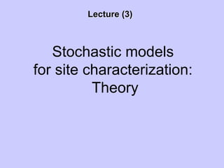 Lecture (3)Lecture (3)
Stochastic models
for site characterization:
Theory
 