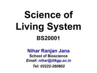 Science of
Living System
Nihar Ranjan Jana
School of Bioscience
Email: nihar@iitkgp.ac.in
Tel: 03222-260802
BS20001
 