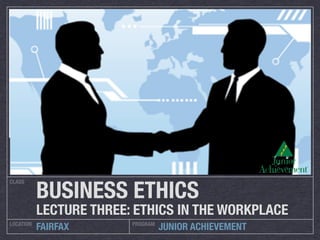 CLASS
LOCATION PROGRAM
FAIRFAX JUNIOR ACHIEVEMENT
BUSINESS ETHICS
LECTURE THREE: ETHICS IN THE WORKPLACE
 
