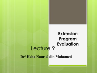 Extension
Program
Evaluation
Lecture 9
Dr/ Heba Nour el din Mohamed
 
