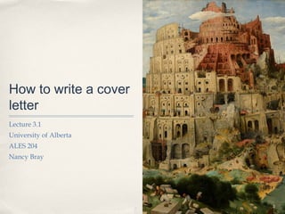 How to write a cover
letter
Lecture 3.1
University of Alberta
ALES 204
Nancy Bray




                        1
 