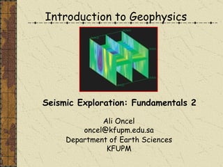 Introduction to Geophysics Ali Oncel [email_address] Department of Earth Sciences KFUPM Seismic Exploration: Fundamentals 2 