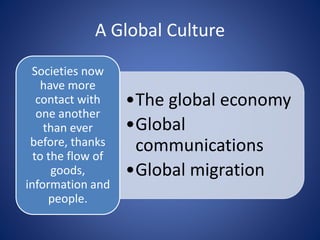 A Global Culture
•The global economy
•Global
communications
•Global migration
Societies now
have more
contact with
one another
than ever
before, thanks
to the flow of
goods,
information and
people.
 