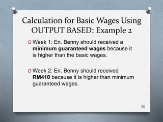 O Week 1: En. Benny should received a
minimum guaranteed wages because it
is higher than the basic wages.
O Week 2: En. Benny should received
RM410 because it is higher than minimum
guaranteed wages.
20
Calculation for Basic Wages Using
OUTPUT BASED: Example 2
 
