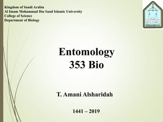 Kingdom of Saudi Arabia
Al Imam Mohammad Ibn Saud Islamic University
College of Science
Department of Biology
Entomology
353 Bio
T. Amani Alsharidah
1441 – 2019
 