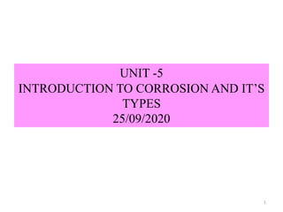 UNIT -5
INTRODUCTION TO CORROSION AND IT’S
TYPES
25/09/2020
1
 
