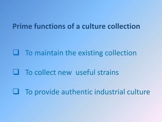 Prime functions of a culture collection
 To maintain the existing collection
 To collect new useful strains
 To provide authentic industrial culture
 