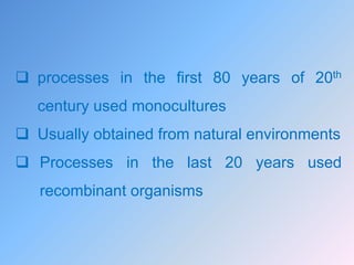  processes in the first 80 years of 20th
century used monocultures
 Usually obtained from natural environments
 Processes in the last 20 years used
recombinant organisms
 