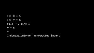 >>> x = 5
>>> y = 6
File "", line 1
y = 6
^
IndentationError: unexpected indent
 