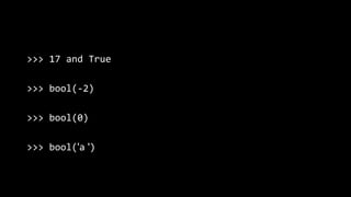 >>> 17 and True
>>> bool(-2)
>>> bool(0)
>>> bool('a ')
 