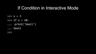 If Condition in Interactive Mode
>>> x = 3
>>> if x < 10:
... print('Small')
... Small
>>>
 