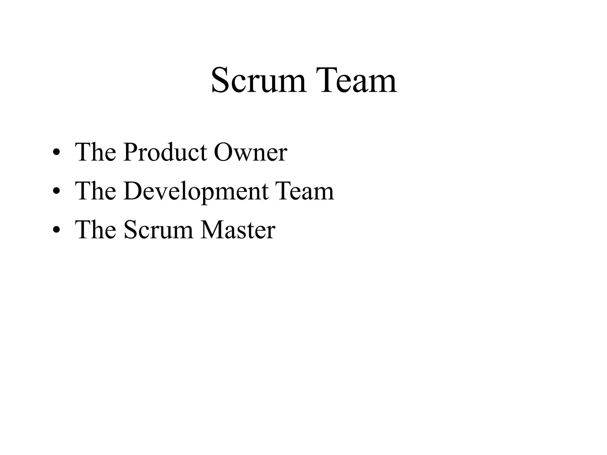 Scrum Team
• The Product Owner
• The Development Team
• The Scrum Master
 