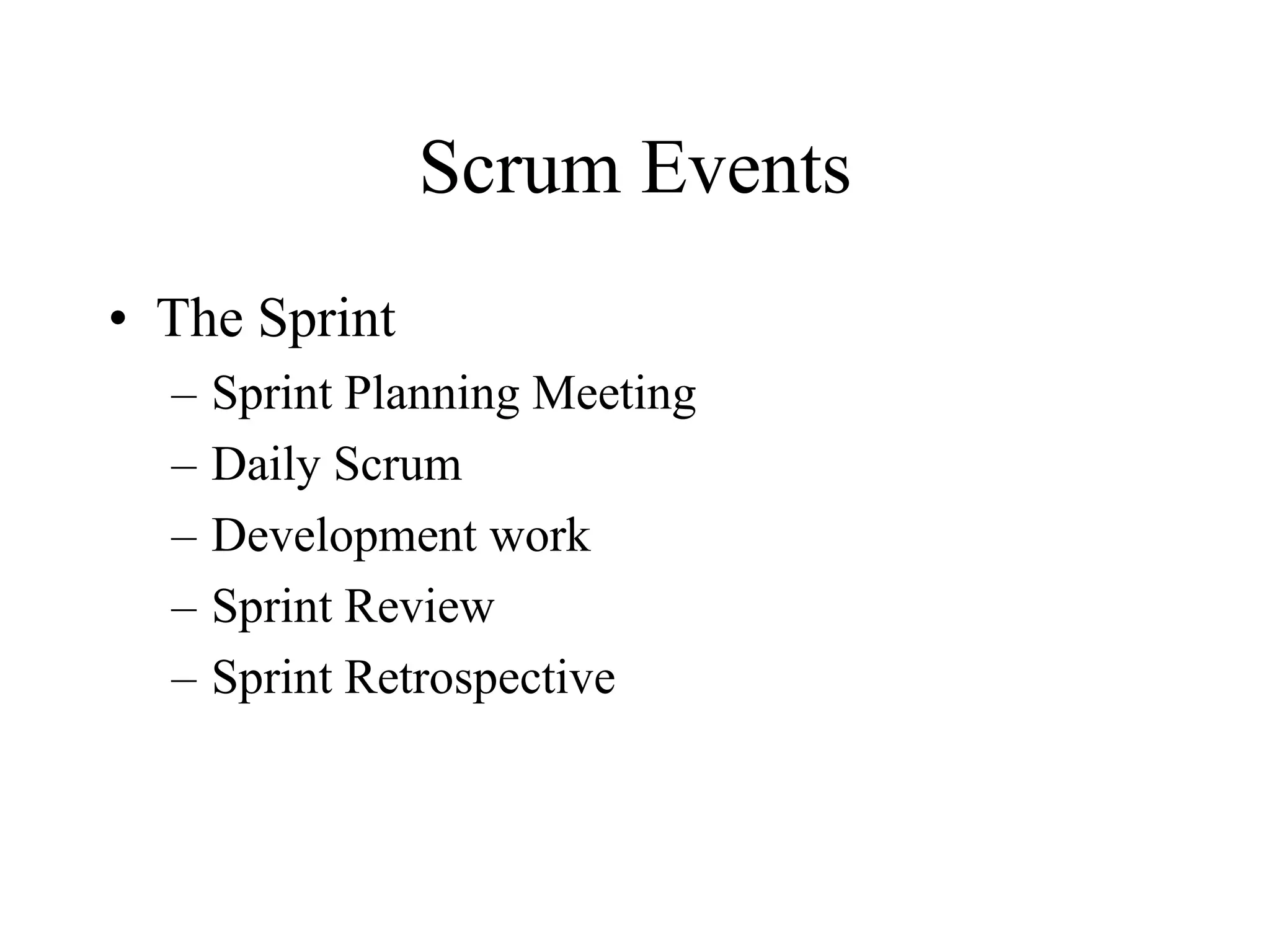 Scrum Events
• The Sprint
– Sprint Planning Meeting
– Daily Scrum
– Development work
– Sprint Review
– Sprint Retrospective
 