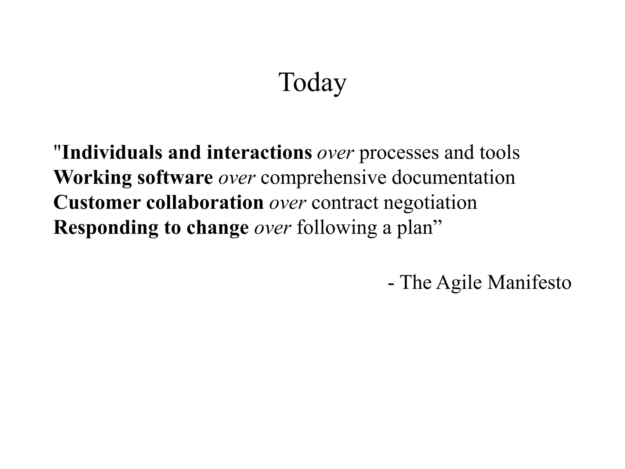 Today
"Individuals and interactions over processes and tools
Working software over comprehensive documentation
Customer collaboration over contract negotiation
Responding to change over following a plan”
- The Agile Manifesto
 