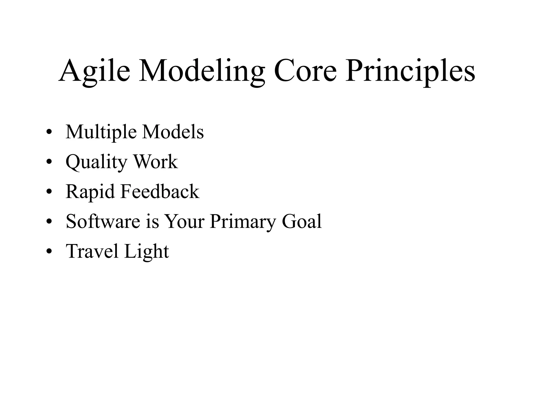 Agile Modeling Core Principles
• Multiple Models
• Quality Work
• Rapid Feedback
• Software is Your Primary Goal
• Travel Light
 