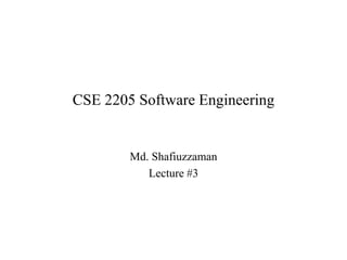 CSE 2205 Software Engineering
Md. Shafiuzzaman
Lecture #3
 