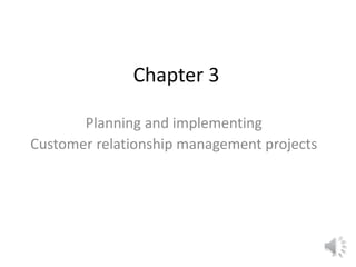 1
Chapter 3
Planning and implementing
Customer relationship management projects
 