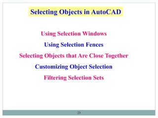 23
Using Selection Windows
Using Selection Fences
Selecting Objects that Are Close Together
Customizing Object Selection
Filtering Selection Sets
Selecting Objects in AutoCAD
 