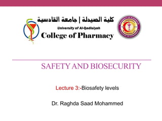 SAFETYAND BIOSECURITY
Lecture 3:-Biosafety levels
Dr. Raghda Saad Mohammed
 