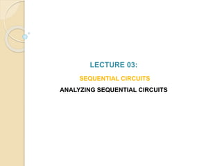 LECTURE 03:
SEQUENTIAL CIRCUITS
ANALYZING SEQUENTIAL CIRCUITS
 